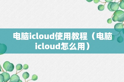 电脑icloud使用教程（电脑icloud怎么用）