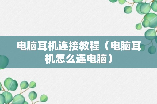 电脑耳机连接教程（电脑耳机怎么连电脑）