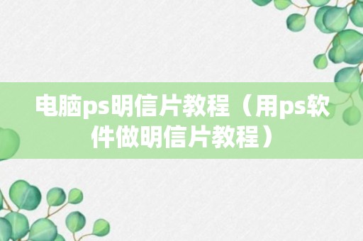 电脑ps明信片教程（用ps软件做明信片教程）