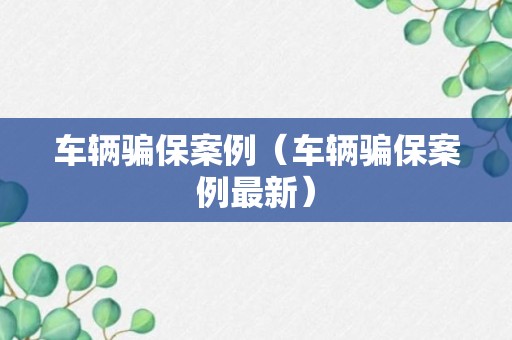 车辆骗保案例（车辆骗保案例最新）