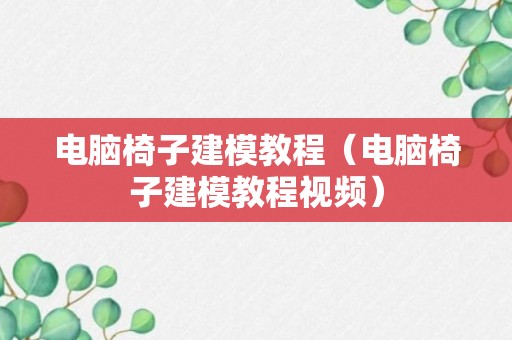 电脑椅子建模教程（电脑椅子建模教程视频）