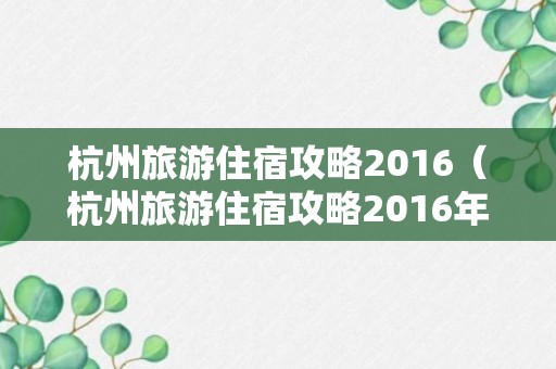 杭州旅游住宿攻略2016（杭州旅游住宿攻略2016年）