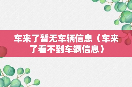 车来了暂无车辆信息（车来了看不到车辆信息）