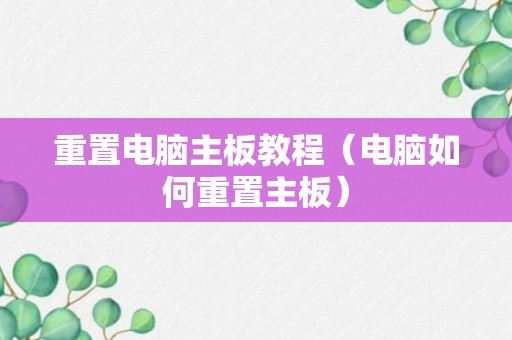 重置电脑主板教程（电脑如何重置主板）