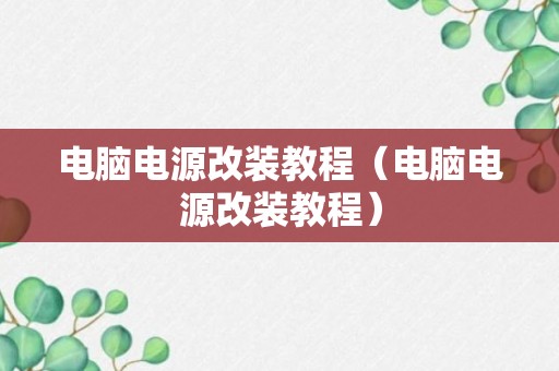 电脑电源改装教程（电脑电源改装教程）