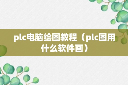 plc电脑绘图教程（plc图用什么软件画）