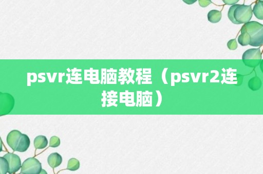 psvr连电脑教程（psvr2连接电脑）