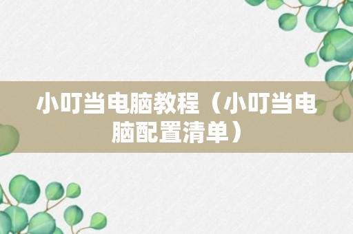 小叮当电脑教程（小叮当电脑配置清单）