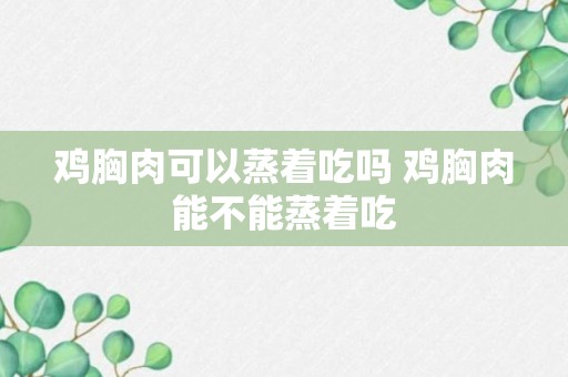 鸡胸肉可以蒸着吃吗 鸡胸肉能不能蒸着吃