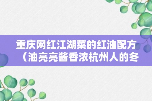 重庆网红江湖菜的红油配方（油亮亮酱香浓杭州人的冬天）