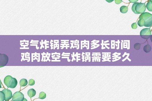 空气炸锅弄鸡肉多长时间 鸡肉放空气炸锅需要多久