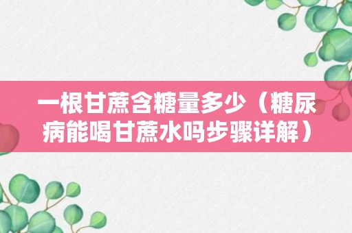 一根甘蔗含糖量多少（糖尿病能喝甘蔗水吗步骤详解）