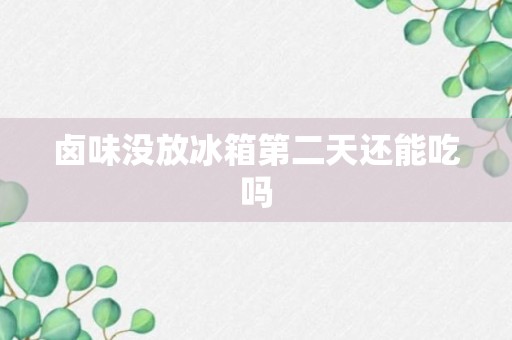 卤味没放冰箱第二天还能吃吗