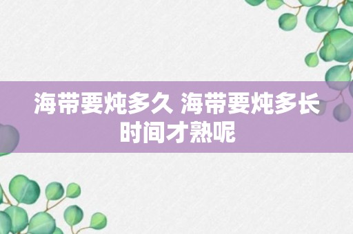 海带要炖多久 海带要炖多长时间才熟呢