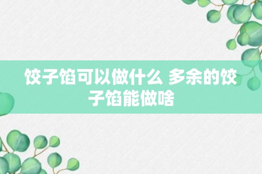 饺子馅可以做什么 多余的饺子馅能做啥