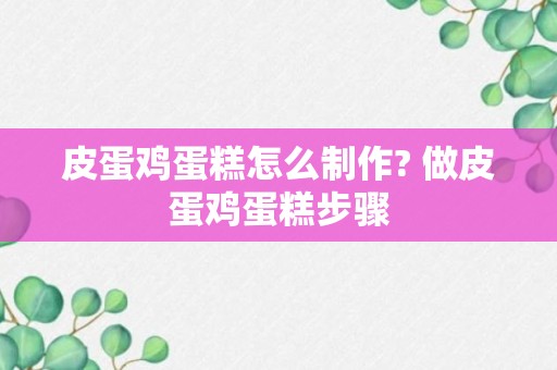 皮蛋鸡蛋糕怎么制作? 做皮蛋鸡蛋糕步骤