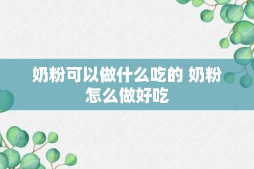 奶粉可以做什么吃的 奶粉怎么做好吃