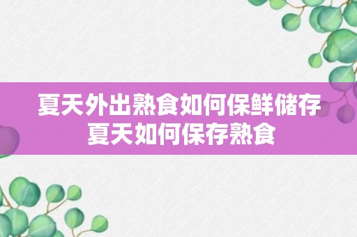 夏天外出熟食如何保鲜储存 夏天如何保存熟食