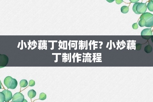 小炒藕丁如何制作? 小炒藕丁制作流程