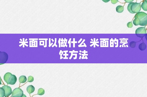 米面可以做什么 米面的烹饪方法