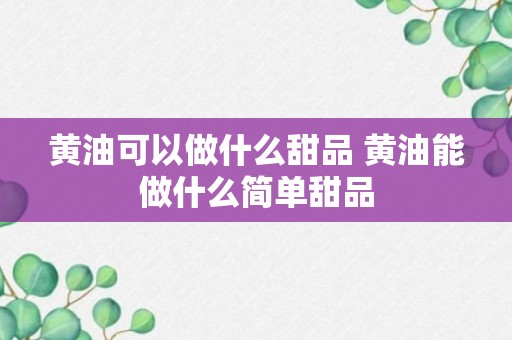 黄油可以做什么甜品 黄油能做什么简单甜品