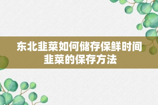 东北韭菜如何储存保鲜时间 韭菜的保存方法