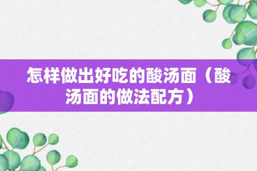 怎样做出好吃的酸汤面（酸汤面的做法配方）