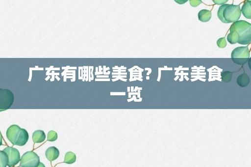 广东有哪些美食? 广东美食一览