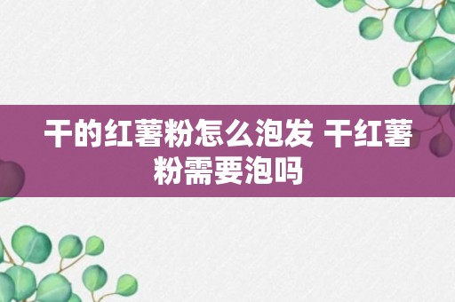 干的红薯粉怎么泡发 干红薯粉需要泡吗