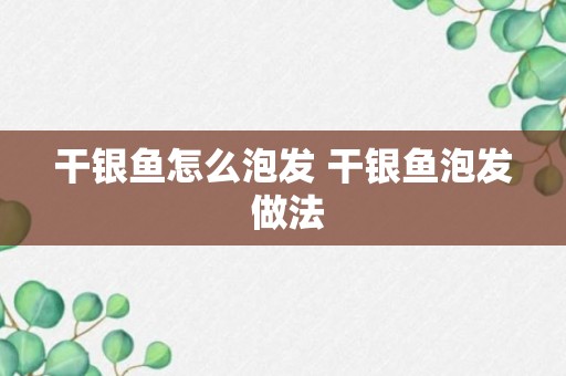 干银鱼怎么泡发 干银鱼泡发 做法