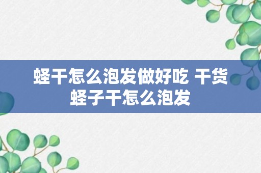 蛏干怎么泡发做好吃 干货蛏子干怎么泡发