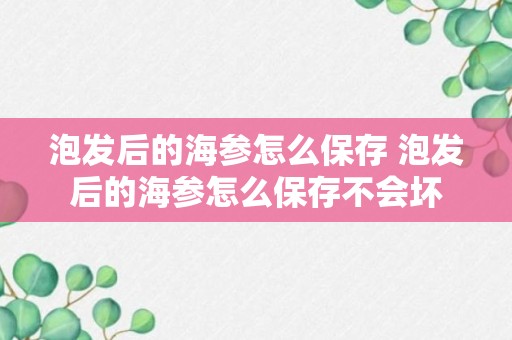 泡发后的海参怎么保存 泡发后的海参怎么保存不会坏