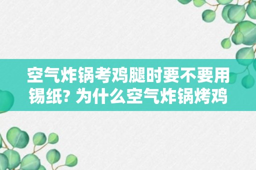 空气炸锅考鸡腿时要不要用锡纸? 为什么空气炸锅烤鸡腿老是糊掉?