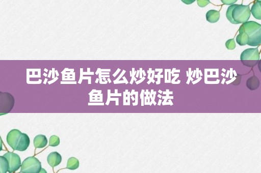 巴沙鱼片怎么炒好吃 炒巴沙鱼片的做法