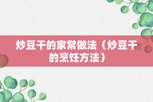 炒豆干的家常做法（炒豆干的烹饪方法）