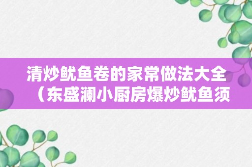 清炒鱿鱼卷的家常做法大全（东盛澜小厨房爆炒鱿鱼须）