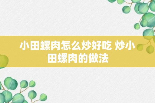 小田螺肉怎么炒好吃 炒小田螺肉的做法