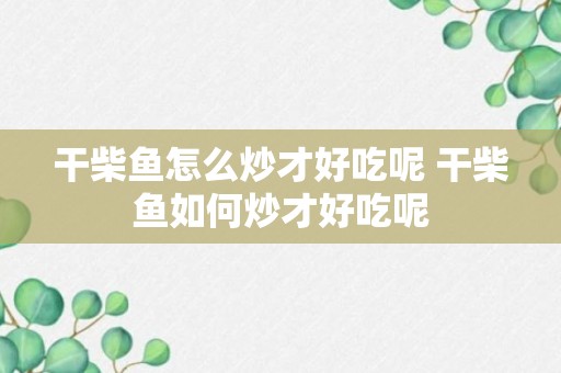 干柴鱼怎么炒才好吃呢 干柴鱼如何炒才好吃呢