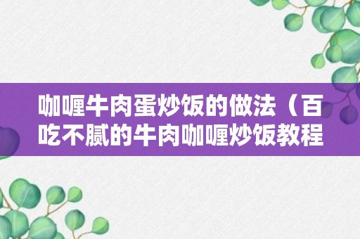 咖喱牛肉蛋炒饭的做法（百吃不腻的牛肉咖喱炒饭教程）