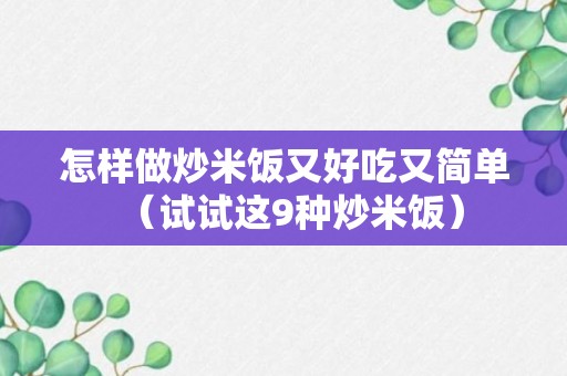 怎样做炒米饭又好吃又简单（试试这9种炒米饭）