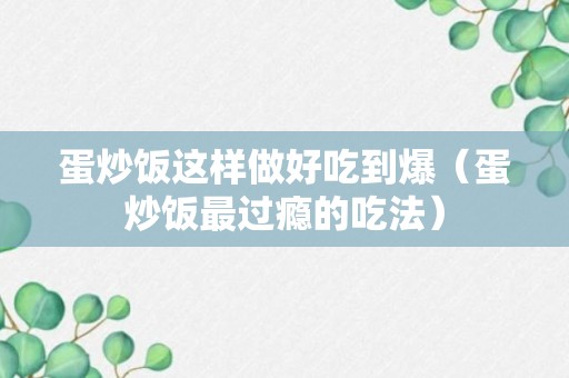 蛋炒饭这样做好吃到爆（蛋炒饭最过瘾的吃法）