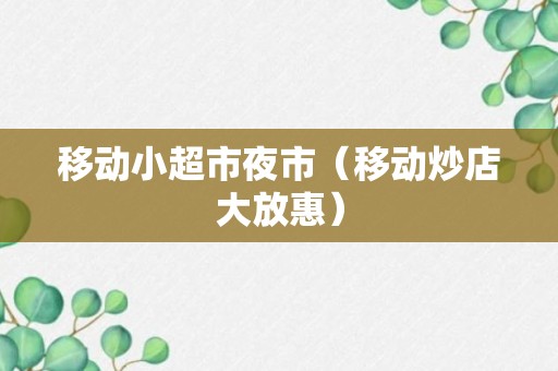 移动小超市夜市（移动炒店大放惠）