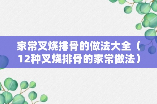 家常叉烧排骨的做法大全（12种叉烧排骨的家常做法）