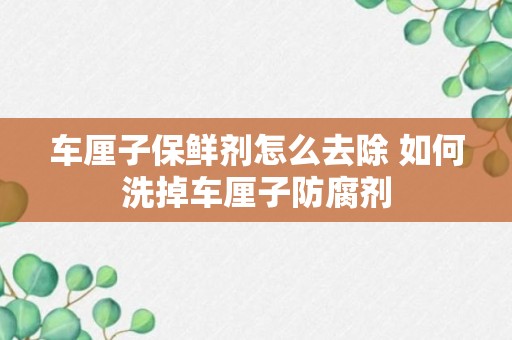 车厘子保鲜剂怎么去除 如何洗掉车厘子防腐剂