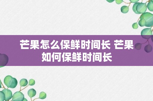 芒果怎么保鲜时间长 芒果如何保鲜时间长