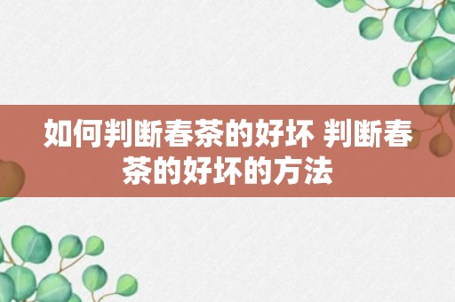 如何判断春茶的好坏 判断春茶的好坏的方法