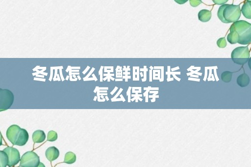 冬瓜怎么保鲜时间长 冬瓜怎么保存