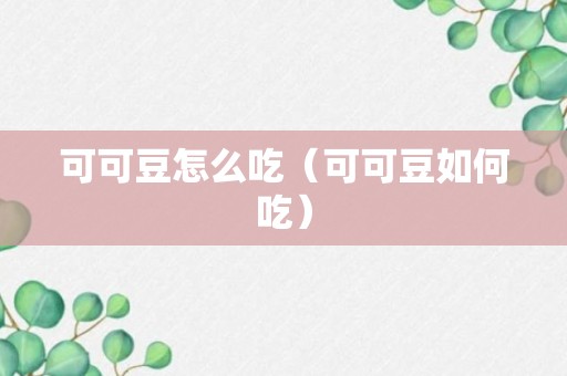 可可豆怎么吃（可可豆如何吃）