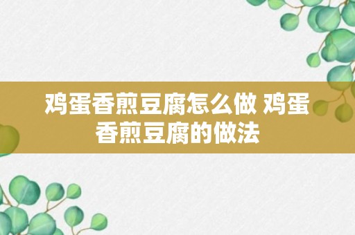 鸡蛋香煎豆腐怎么做 鸡蛋香煎豆腐的做法