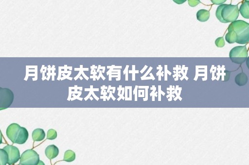 月饼皮太软有什么补救 月饼皮太软如何补救